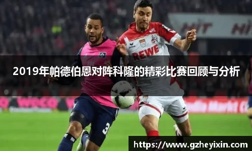 2019年帕德伯恩对阵科隆的精彩比赛回顾与分析