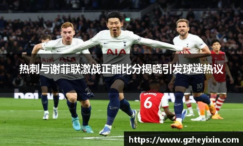 热刺与谢菲联激战正酣比分揭晓引发球迷热议