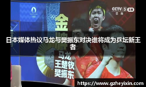 日本媒体热议马龙与樊振东对决谁将成为乒坛新王者