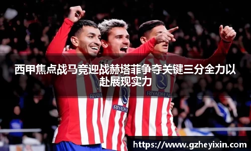 西甲焦点战马竞迎战赫塔菲争夺关键三分全力以赴展现实力
