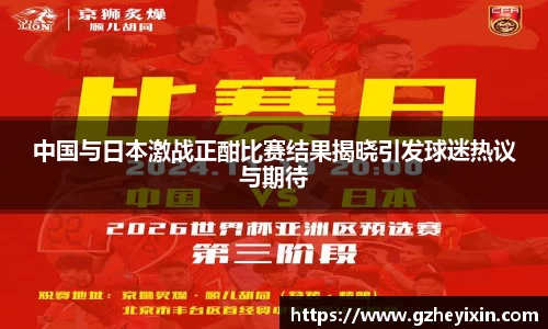 中国与日本激战正酣比赛结果揭晓引发球迷热议与期待